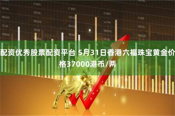 配资优秀股票配资平台 5月31日香港六福珠宝黄金价格37000港币/两