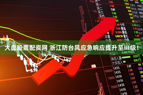 大盘股票配资网 浙江防台风应急响应提升至Ⅲ级！